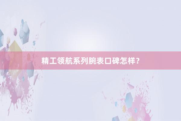 精工领航系列腕表口碑怎样？