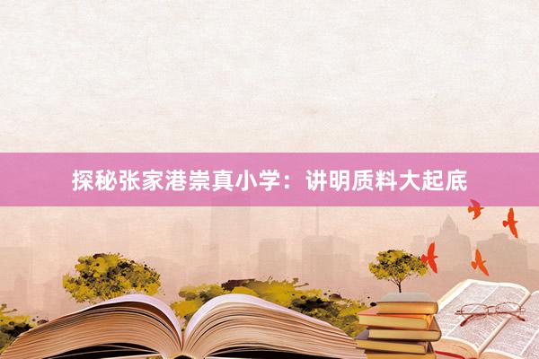 探秘张家港崇真小学：讲明质料大起底