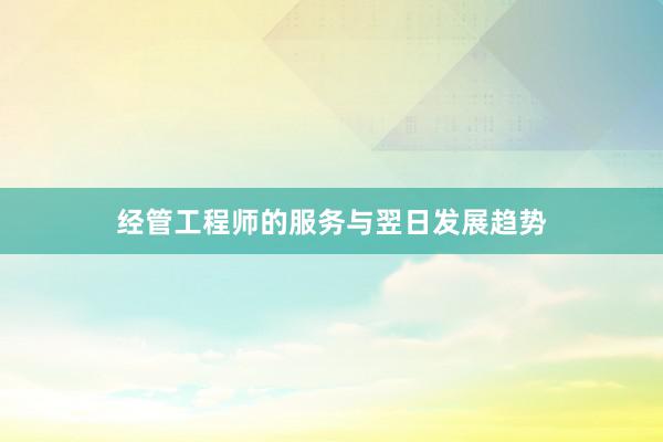 经管工程师的服务与翌日发展趋势