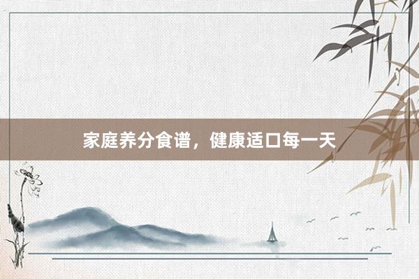 家庭养分食谱，健康适口每一天
