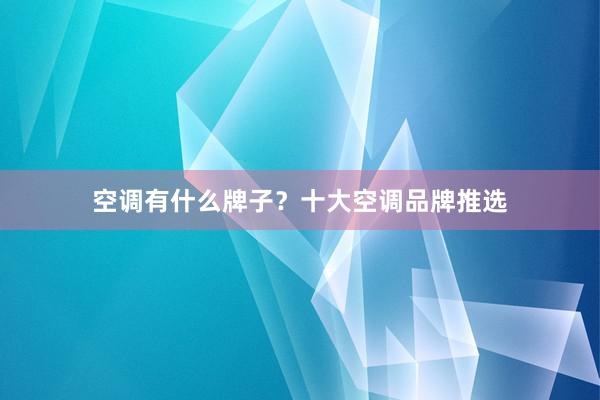 空调有什么牌子？十大空调品牌推选