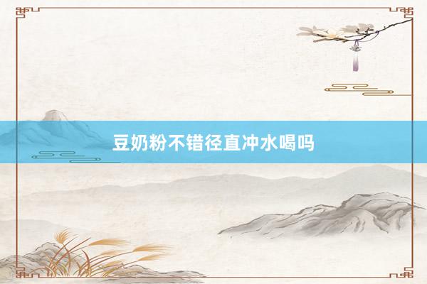 豆奶粉不错径直冲水喝吗