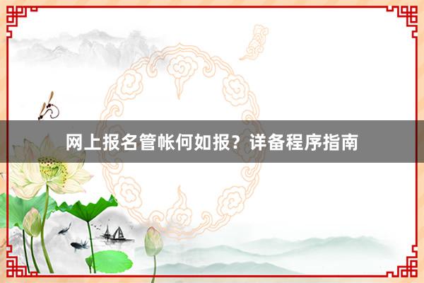 网上报名管帐何如报？详备程序指南