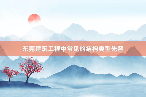 东莞建筑工程中常见的结构类型先容