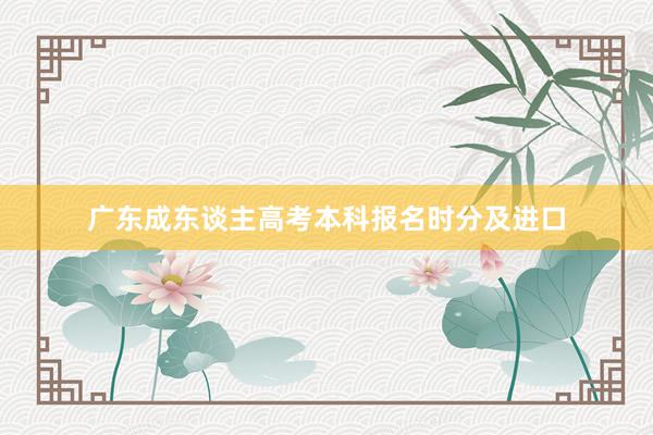 广东成东谈主高考本科报名时分及进口