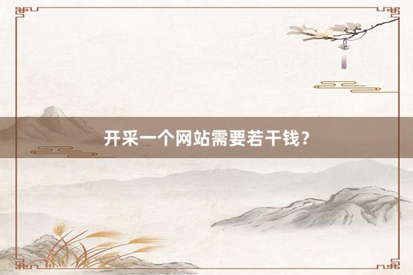 开采一个网站需要若干钱？