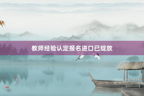 教师经验认定报名进口已绽放