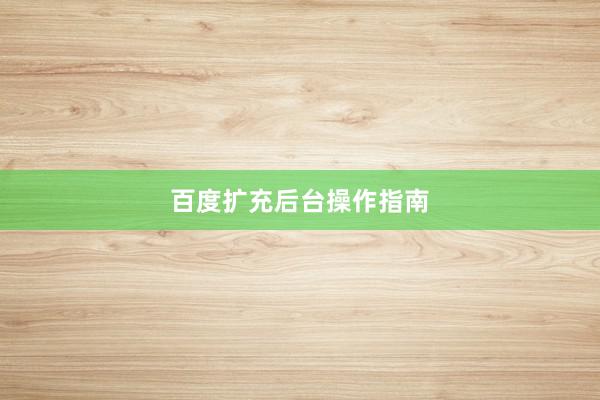 百度扩充后台操作指南