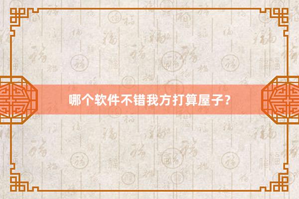 哪个软件不错我方打算屋子？