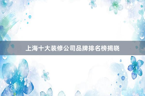 上海十大装修公司品牌排名榜揭晓