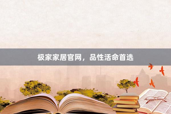 极家家居官网，品性活命首选