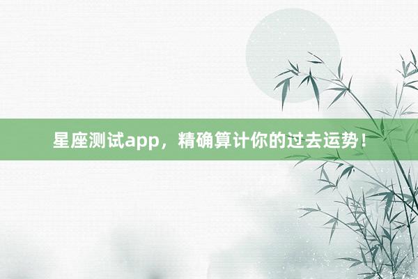 星座测试app，精确算计你的过去运势！