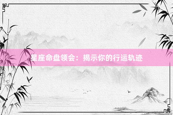 星座命盘领会：揭示你的行运轨迹