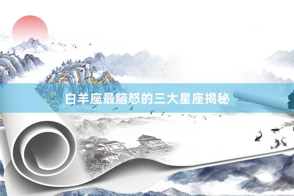 白羊座最脑怒的三大星座揭秘