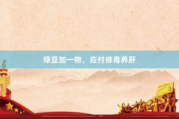 绿豆加一物，应付排毒养肝