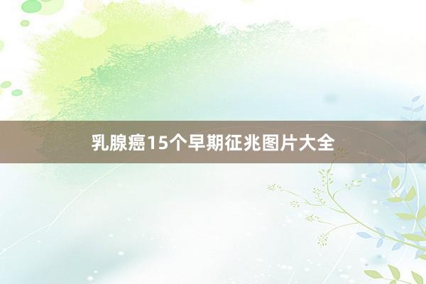 乳腺癌15个早期征兆图片大全